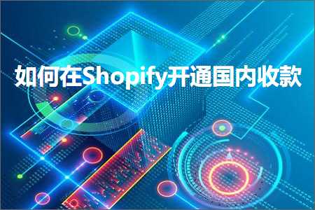 网站云推广 跨境电商知识:如何在Shopify开通国内收款